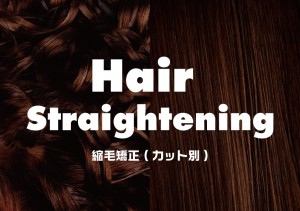 Hair Straightening 縮毛矯正（カット別）